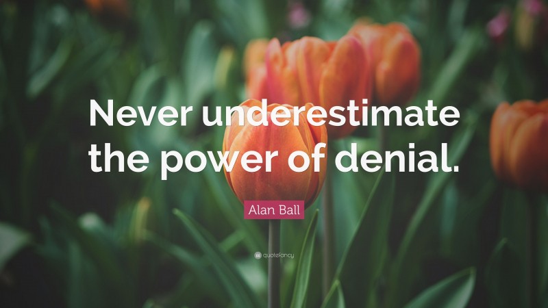 Alan Ball Quote: “Never underestimate the power of denial.”