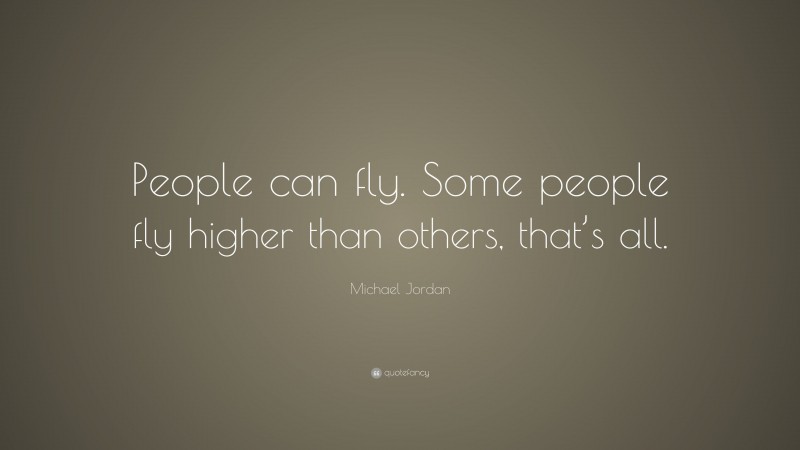 Michael Jordan Quote: “People can fly. Some people fly higher than others, that’s all.”