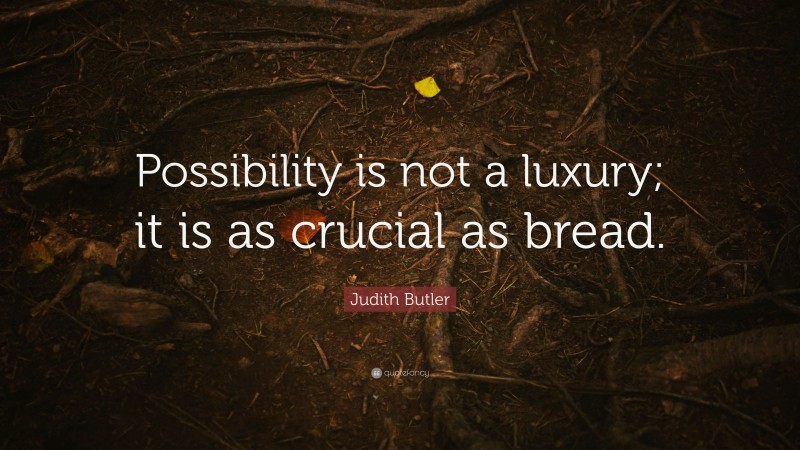 Judith Butler Quote: “Possibility is not a luxury; it is as crucial as bread.”