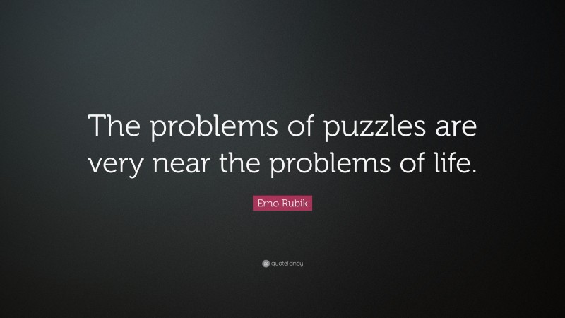 Erno Rubik Quote: “The problems of puzzles are very near the problems of life.”