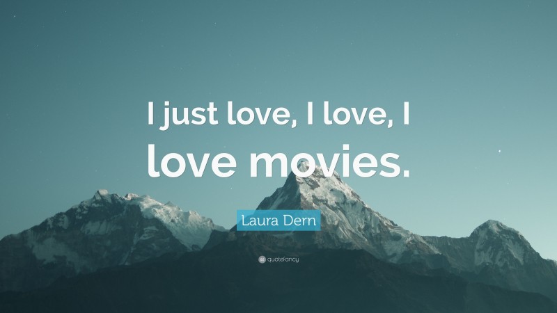 Laura Dern Quote: “I just love, I love, I love movies.”