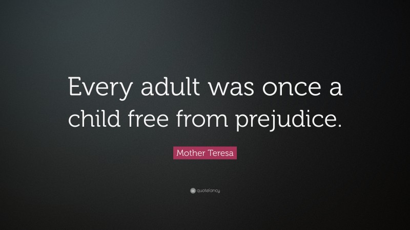 Mother Teresa Quote: “Every adult was once a child free from prejudice.”