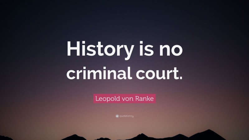 Leopold von Ranke Quote: “History is no criminal court.”