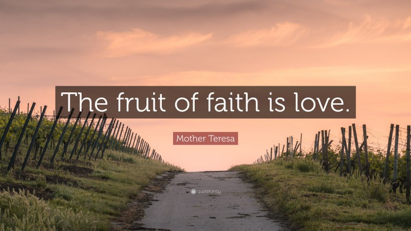 Mother Teresa Quote: “The fruit of faith is love.”