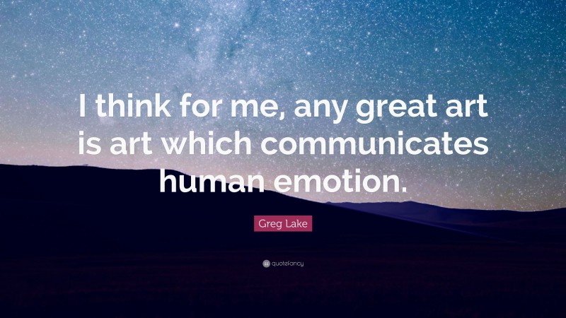 Greg Lake Quote: “I think for me, any great art is art which communicates human emotion.”