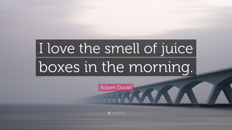 Robert Duvall Quote: “I love the smell of juice boxes in the morning.”