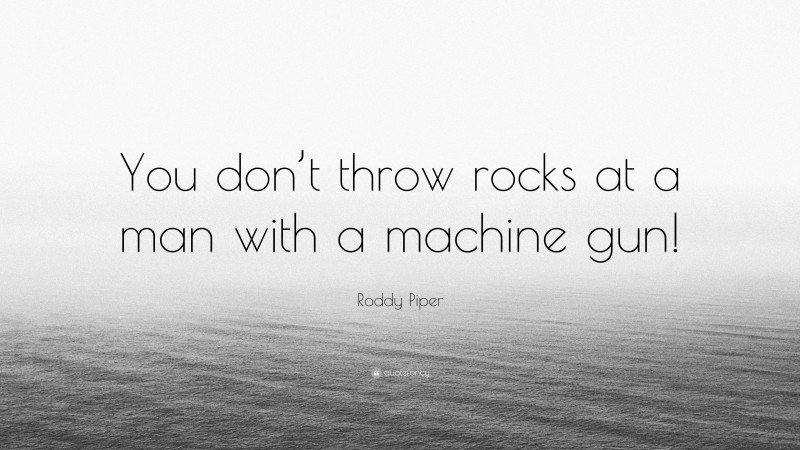 Roddy Piper Quote: “You don’t throw rocks at a man with a machine gun!”