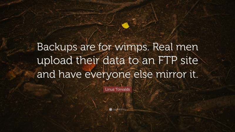 Linus Torvalds Quote: “Backups are for wimps. Real men upload their data to an FTP site and have everyone else mirror it.”