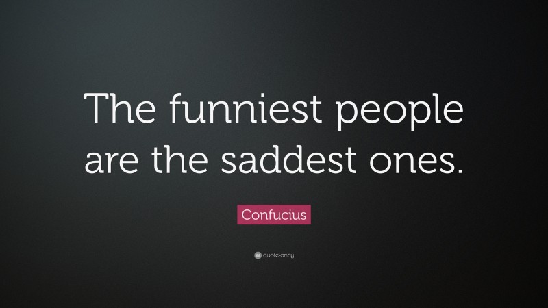 Confucius Quote: “The funniest people are the saddest ones.”