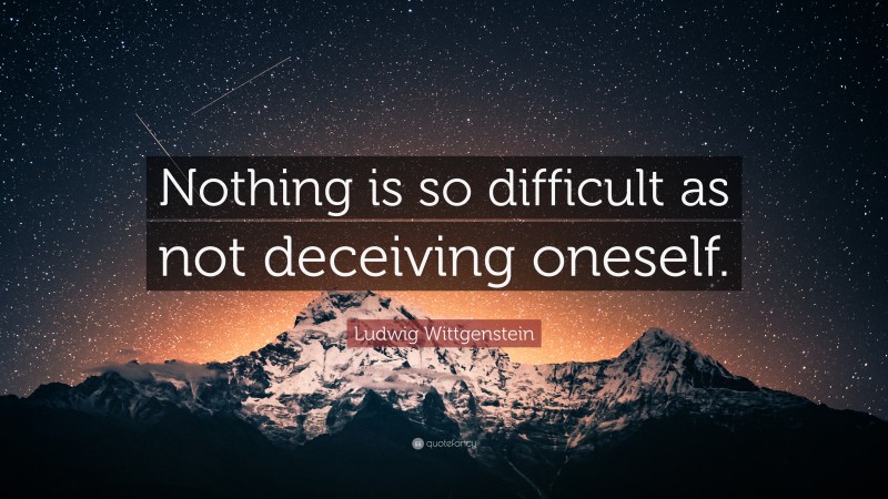 Ludwig Wittgenstein Quote: “Nothing is so difficult as not deceiving oneself.”