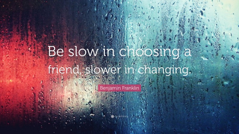 Benjamin Franklin Quote: “Be slow in choosing a friend, slower in changing.”