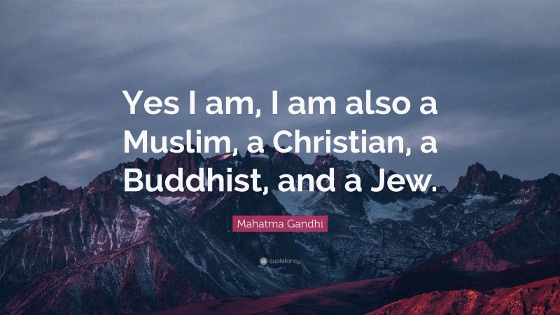 Mahatma Gandhi Quote: “Yes I am, I am also a Muslim, a Christian, a Buddhist, and a Jew.”