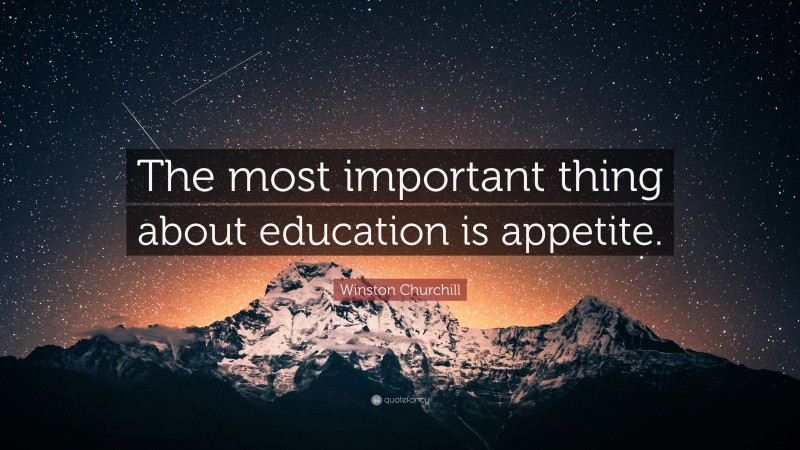 Winston Churchill Quote: “The most important thing about education is appetite.”