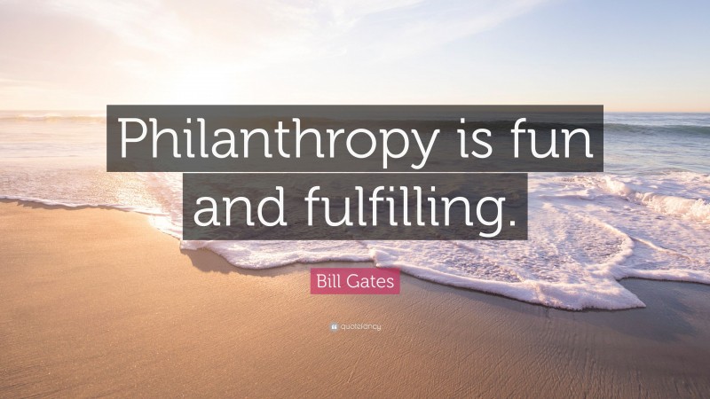 Bill Gates Quote: “Philanthropy is fun and fulfilling.”