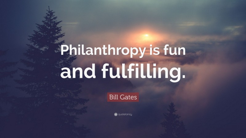 Bill Gates Quote: “Philanthropy is fun and fulfilling.”