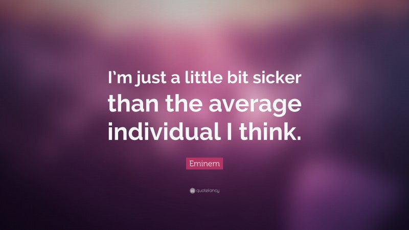 Eminem Quote: “I’m just a little bit sicker than the average individual I think.”