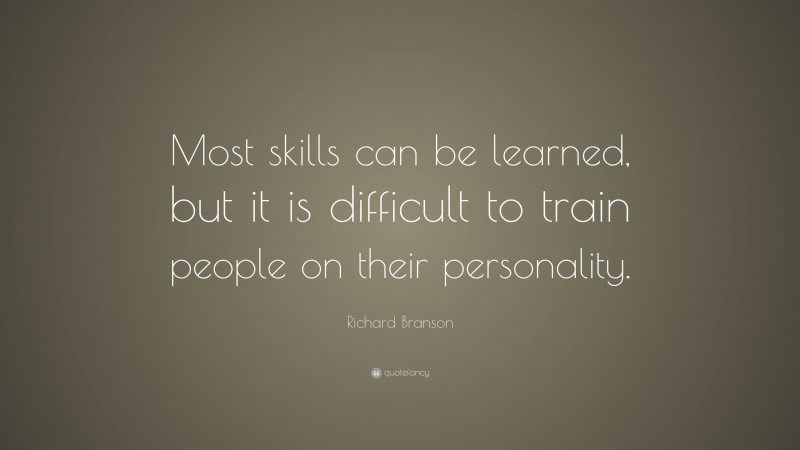Richard Branson Quote: “Most skills can be learned, but it is difficult to train people on their personality.”