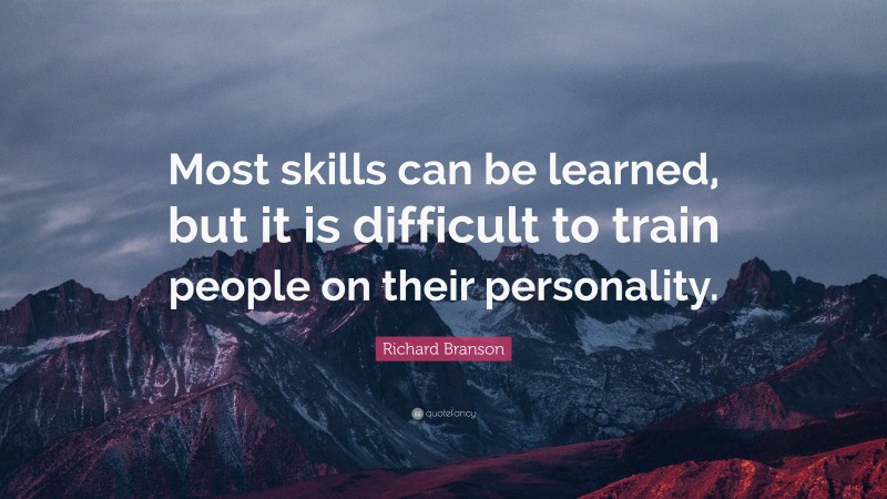 Richard Branson Quote: “Most skills can be learned, but it is difficult to train people on their personality.”
