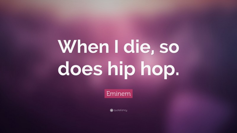 Eminem Quote: “When I die, so does hip hop.”