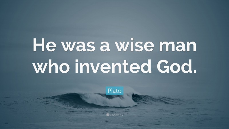 Plato Quote: “He was a wise man who invented God.”