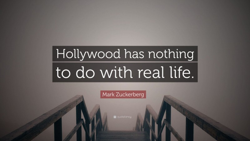 Mark Zuckerberg Quote: “Hollywood has nothing to do with real life.”