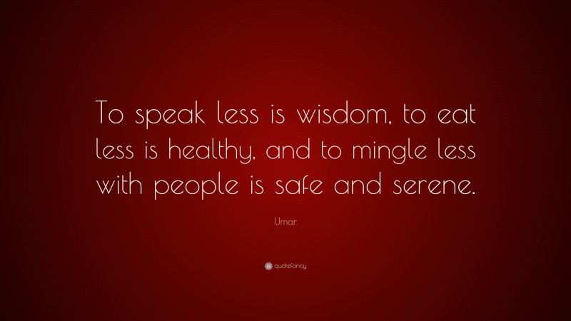 Umar Quote: “To speak less is wisdom, to eat less is healthy, and to mingle less with people is safe and serene.”