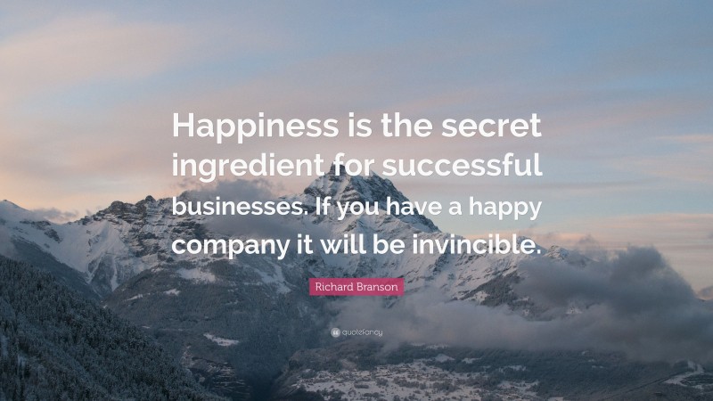 Richard Branson Quote: “Happiness is the secret ingredient for successful businesses. If you have a happy company it will be invincible.”