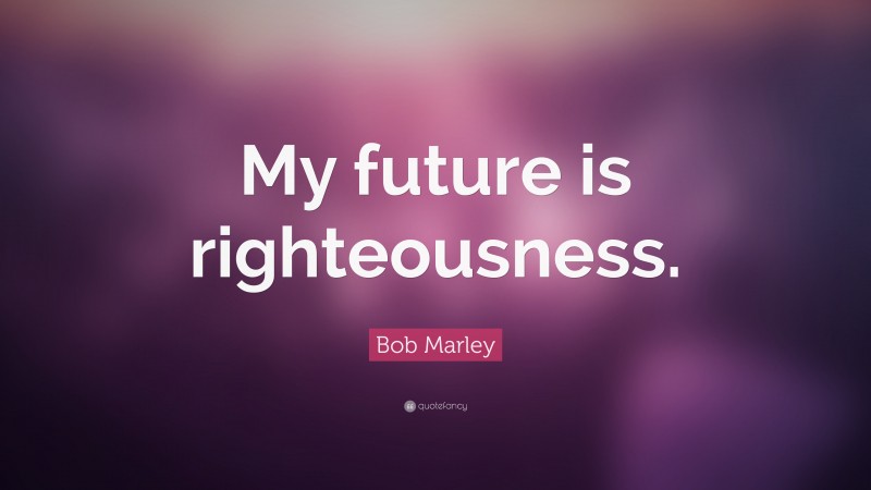 Bob Marley Quote: “My future is righteousness.”