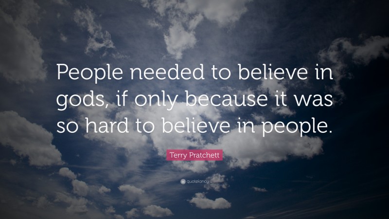 Terry Pratchett Quote: “People needed to believe in gods, if only because it was so hard to believe in people.”