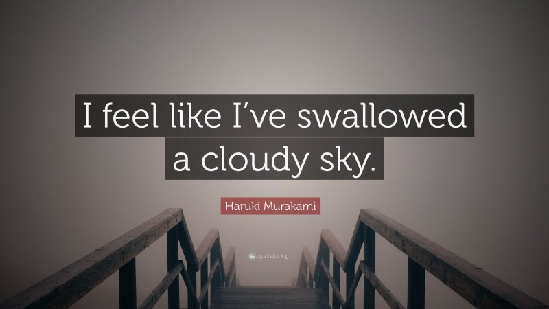 Haruki Murakami Quote: “I feel like I’ve swallowed a cloudy sky.”