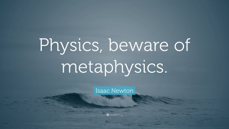 Isaac Newton Quote: “Physics, beware of metaphysics.”