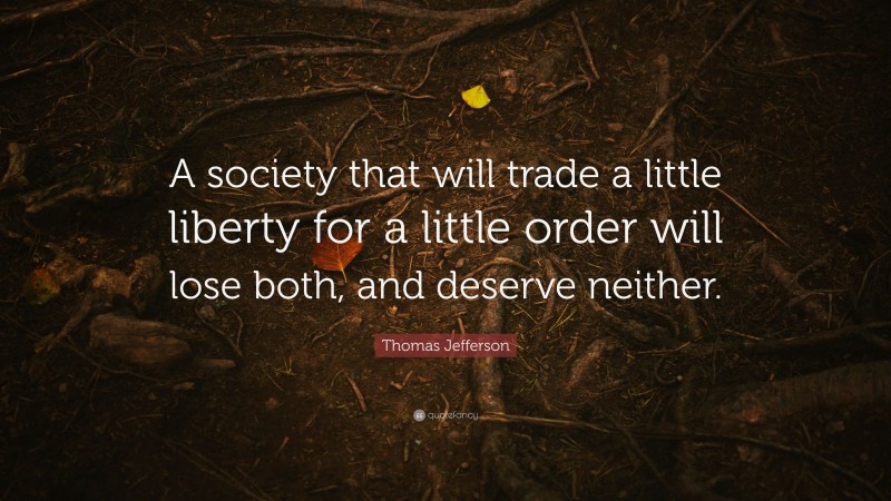 Thomas Jefferson Quote: “A society that will trade a little liberty for a little order will lose both, and deserve neither.”