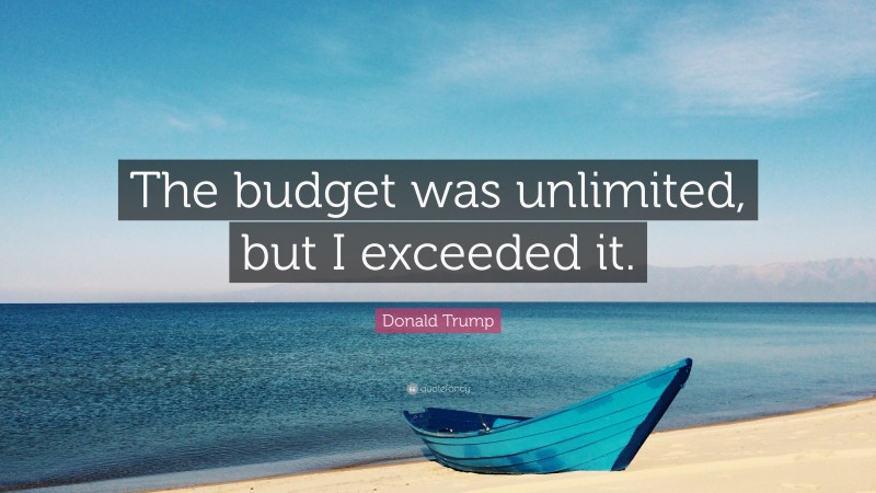 Donald Trump Quote: “The budget was unlimited, but I exceeded it.”