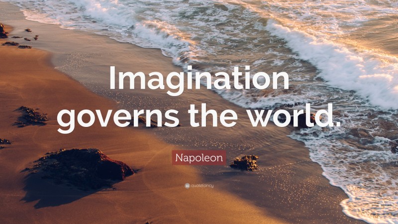 Napoleon Quote: “Imagination governs the world.”