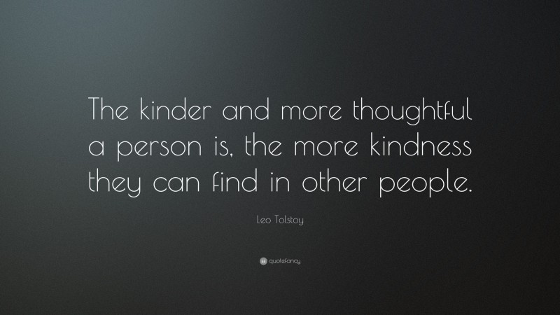 Leo Tolstoy Quote: “The kinder and more thoughtful a person is, the more kindness they can find in other people.”
