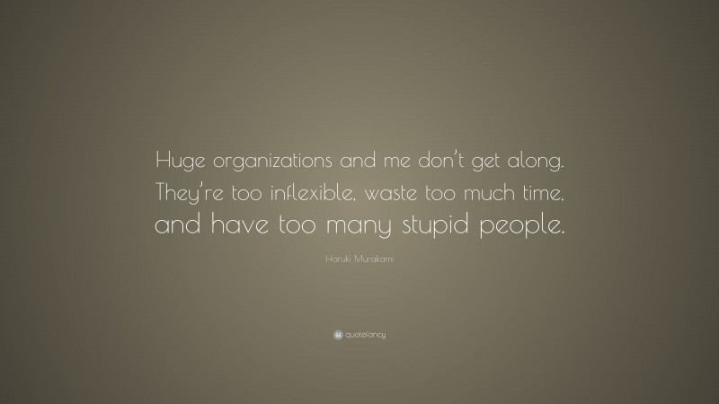 Haruki Murakami Quote: “Huge organizations and me don’t get along. They’re too inflexible, waste too much time, and have too many stupid people.”