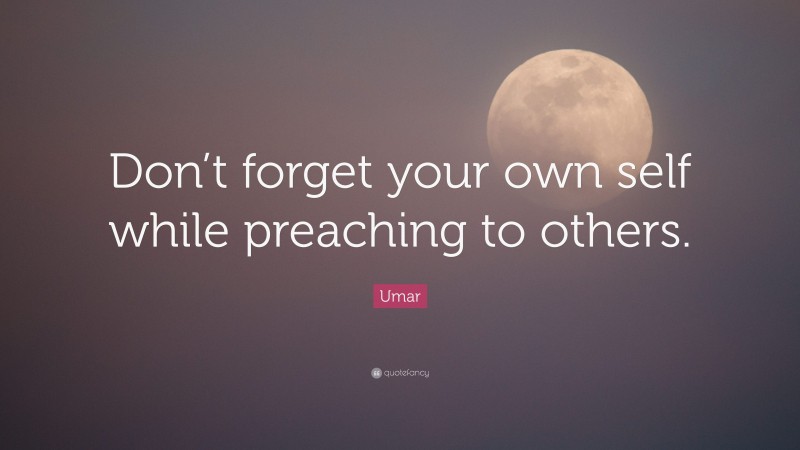 Umar Quote: “Don’t forget your own self while preaching to others.”