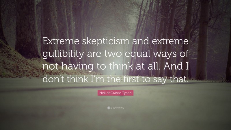 Neil deGrasse Tyson Quote: “Extreme skepticism and extreme gullibility are two equal ways of not having to think at all. And I don’t think I’m the first to say that.”