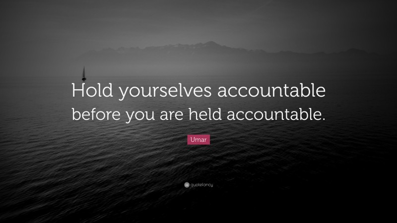 Umar Quote: “Hold yourselves accountable before you are held accountable.”