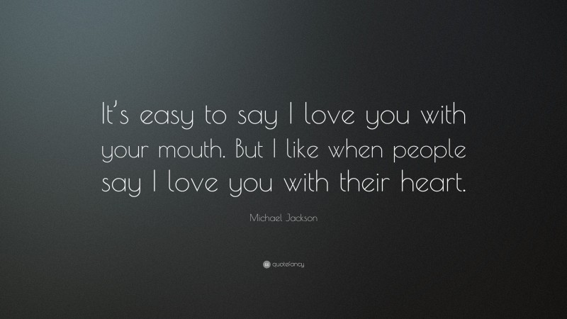 Michael Jackson Quote: “It’s easy to say I love you with your mouth. But I like when people say I love you with their heart.”