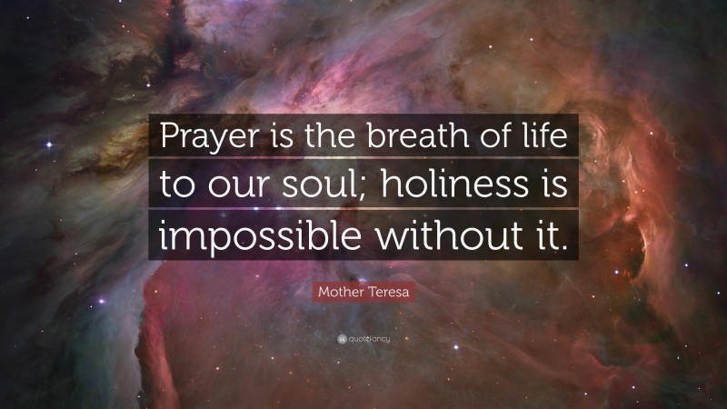 Mother Teresa Quote: “Prayer is the breath of life to our soul; holiness is impossible without it.”
