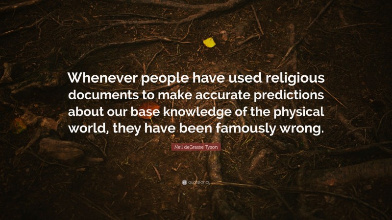 Neil deGrasse Tyson Quote: “Whenever people have used religious documents to make accurate predictions about our base knowledge of the physical world, they have been famously wrong.”