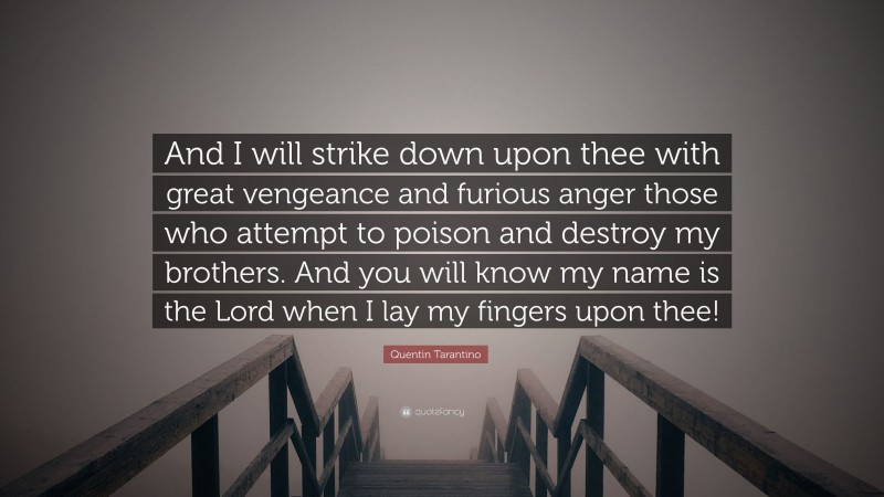 Quentin Tarantino Quote: “And I will strike down upon thee with great vengeance and furious anger those who attempt to poison and destroy my brothers. And you will know my name is the Lord when I lay my fingers upon thee!”