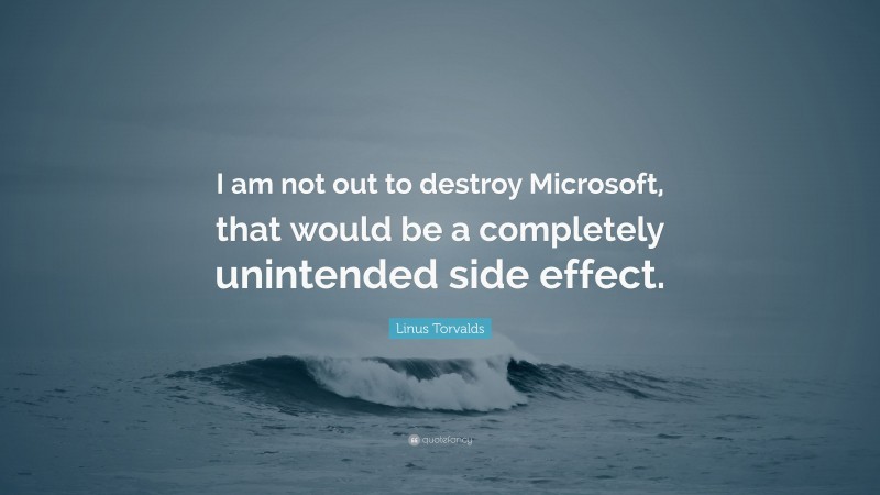 Linus Torvalds Quote: “I am not out to destroy Microsoft, that would be a completely unintended side effect.”