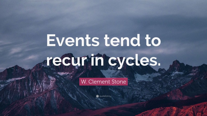 W. Clement Stone Quote: “Events tend to recur in cycles.”