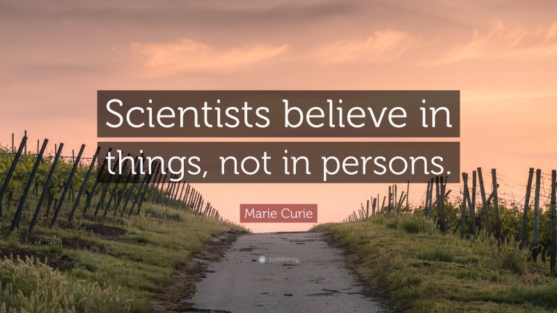 Marie Curie Quote: “Scientists believe in things, not in persons.”