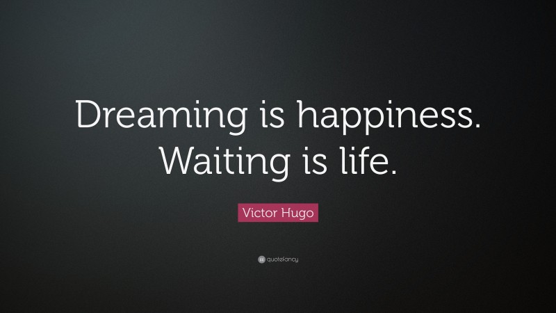 Victor Hugo Quote: “Dreaming is happiness. Waiting is life.”