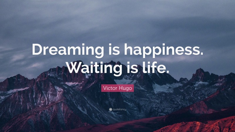 Victor Hugo Quote: “Dreaming is happiness. Waiting is life.”