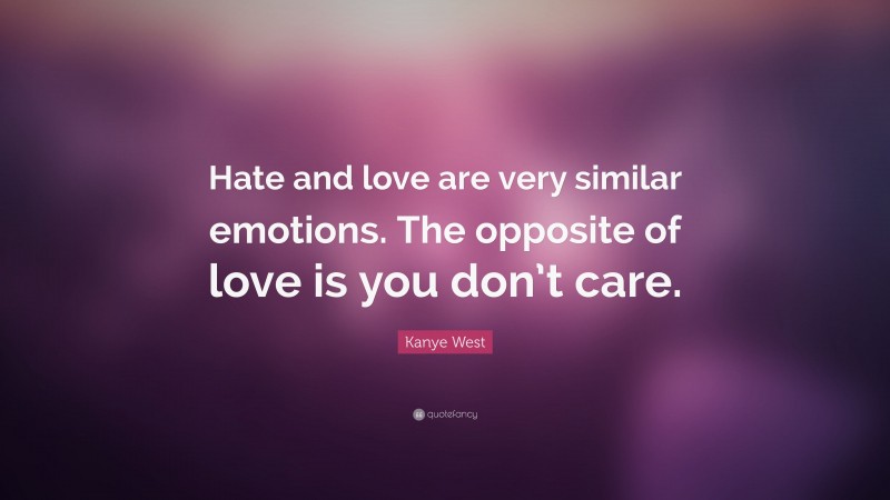 Kanye West Quote: “Hate and love are very similar emotions. The opposite of love is you don’t care.”
