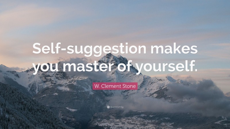 W. Clement Stone Quote: “Self-suggestion makes you master of yourself.”